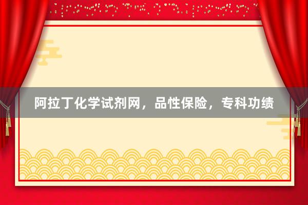 阿拉丁化学试剂网,品性保险,专科功绩