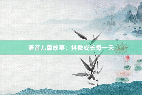 语音儿童故事：抖擞成长每一天